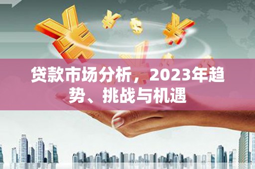 前锋贷款市场分析，2023年趋势、挑战与机遇