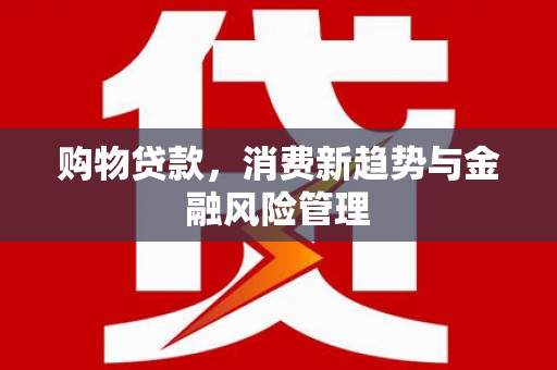 前锋购物贷款，消费新趋势与金融风险管理