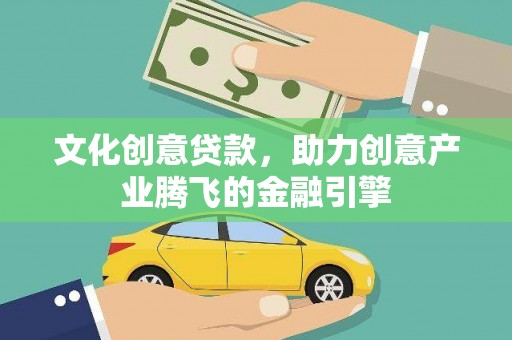 前锋文化创意贷款，助力创意产业腾飞的金融引擎