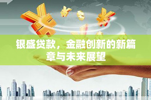 前锋银盛贷款，金融创新的新篇章与未来展望