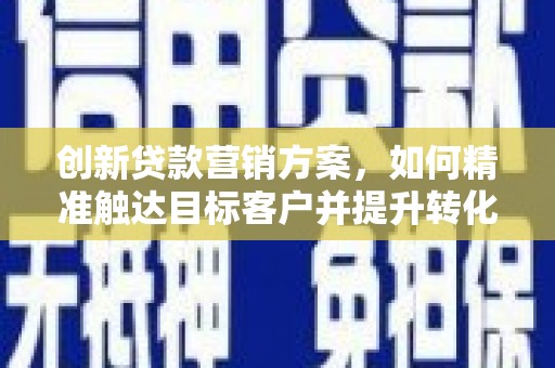 前锋创新贷款营销方案，如何精准触达目标客户并提升转化率
