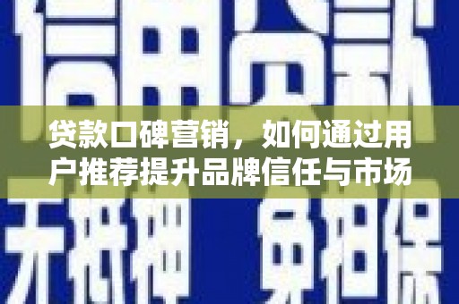 前锋贷款口碑营销，如何通过用户推荐提升品牌信任与市场份额