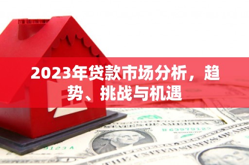 前锋2023年贷款市场分析，趋势、挑战与机遇