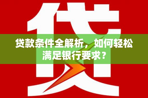 前锋贷款条件全解析，如何轻松满足银行要求？