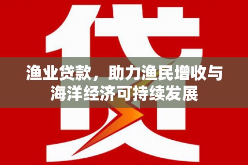 前锋渔业贷款，助力渔民增收与海洋经济可持续发展