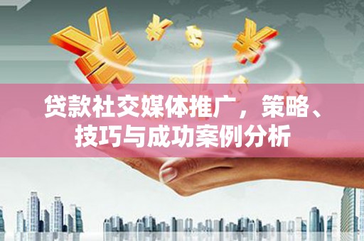 前锋贷款社交媒体推广，策略、技巧与成功案例分析