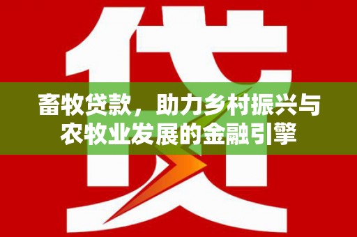 前锋畜牧贷款，助力乡村振兴与农牧业发展的金融引擎