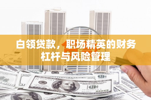 前锋白领贷款，职场精英的财务杠杆与风险管理