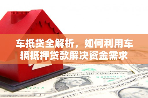 前锋车抵贷全解析，如何利用车辆抵押贷款解决资金需求