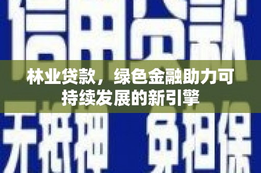 前锋林业贷款，绿色金融助力可持续发展的新引擎