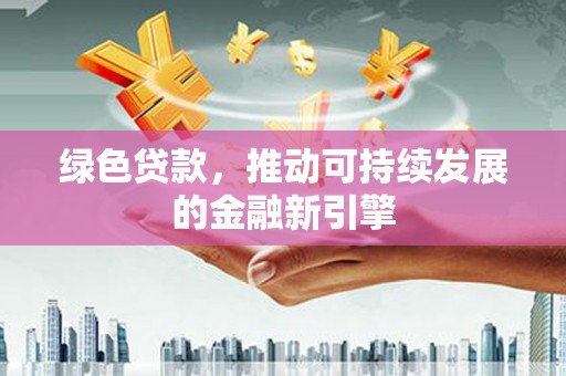 前锋绿色贷款，推动可持续发展的金融新引擎