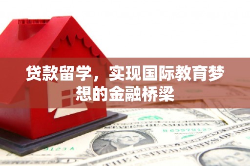 前锋贷款留学，实现国际教育梦想的金融桥梁