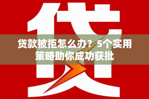 前锋贷款被拒怎么办？5个实用策略助你成功获批