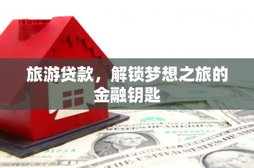 前锋旅游贷款，解锁梦想之旅的金融钥匙