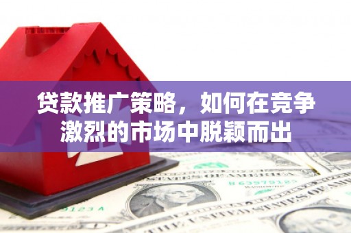 前锋贷款推广策略，如何在竞争激烈的市场中脱颖而出