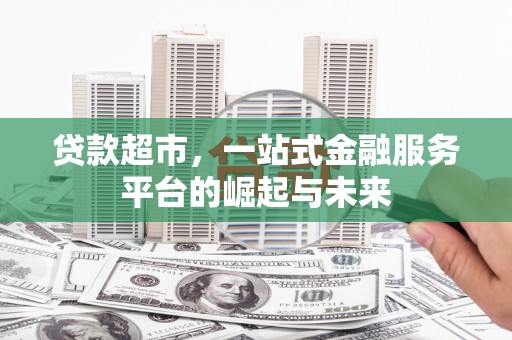 前锋贷款超市，一站式金融服务平台的崛起与未来