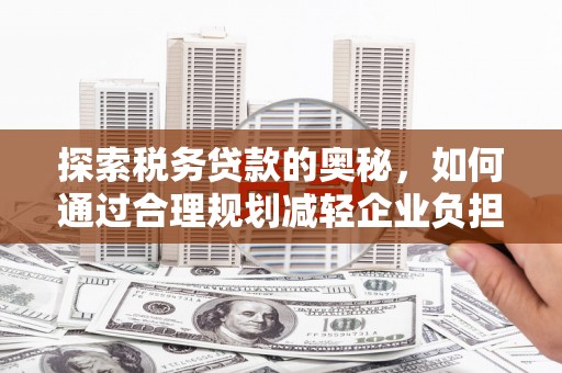 前锋探索税务贷款的奥秘，如何通过合理规划减轻企业负担