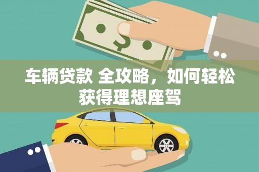 前锋车辆贷款 全攻略，如何轻松获得理想座驾