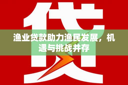 前锋渔业贷款助力渔民发展，机遇与挑战并存