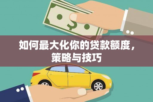 前锋如何最大化你的贷款额度，策略与技巧