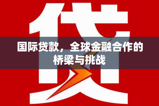 前锋国际贷款，全球金融合作的桥梁与挑战