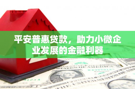 前锋平安普惠贷款，助力小微企业发展的金融利器