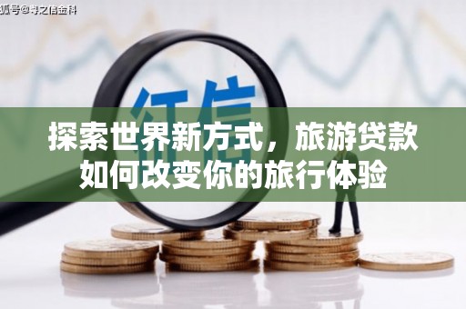 前锋探索世界新方式，旅游贷款如何改变你的旅行体验