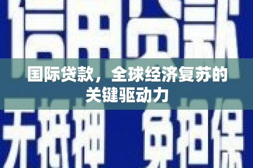 前锋国际贷款，全球经济复苏的关键驱动力