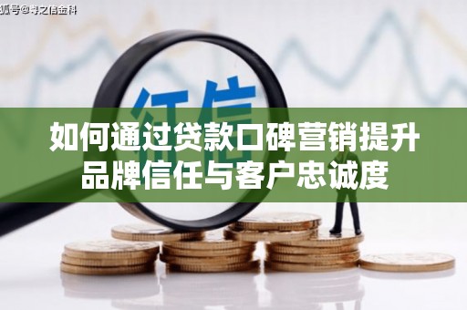 前锋如何通过贷款口碑营销提升品牌信任与客户忠诚度