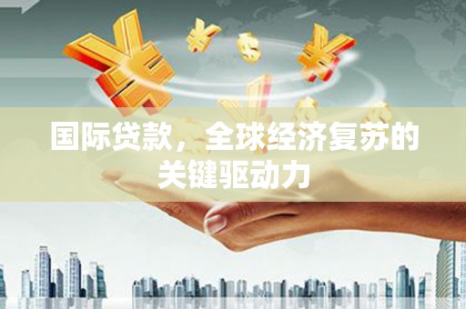 前锋国际贷款，全球经济复苏的关键驱动力