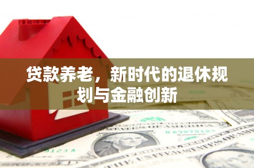 前锋贷款养老，新时代的退休规划与金融创新