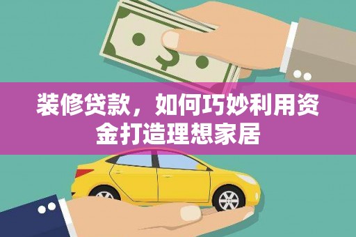 前锋装修贷款，如何巧妙利用资金打造理想家居