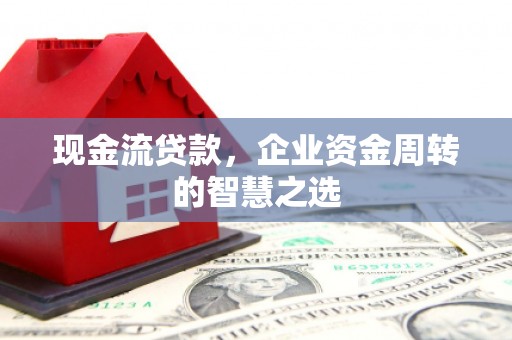 前锋现金流贷款，企业资金周转的智慧之选