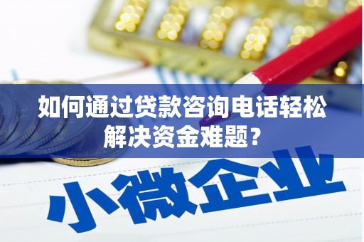 前锋如何通过贷款咨询电话轻松解决资金难题？