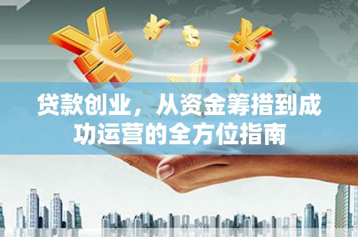 前锋贷款创业，从资金筹措到成功运营的全方位指南