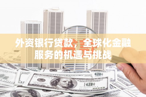 前锋外资银行贷款，全球化金融服务的机遇与挑战