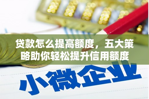 前锋贷款怎么提高额度，五大策略助你轻松提升信用额度