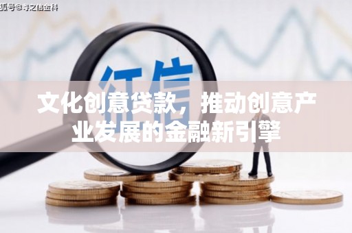 前锋文化创意贷款，推动创意产业发展的金融新引擎