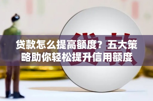 前锋贷款怎么提高额度？五大策略助你轻松提升信用额度