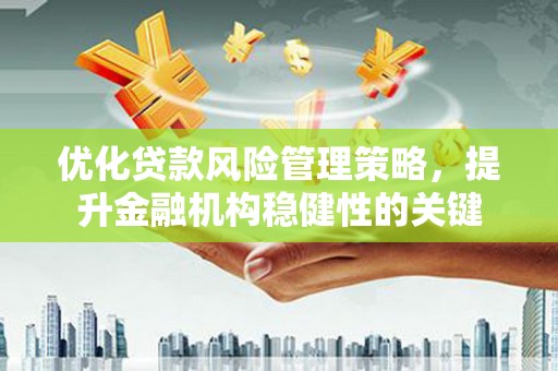 前锋优化贷款风险管理策略，提升金融机构稳健性的关键