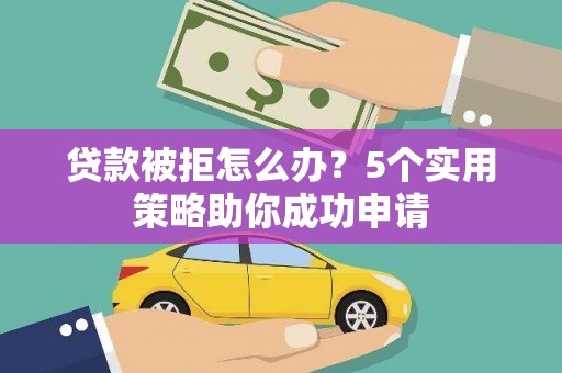 前锋贷款被拒怎么办？5个实用策略助你成功申请