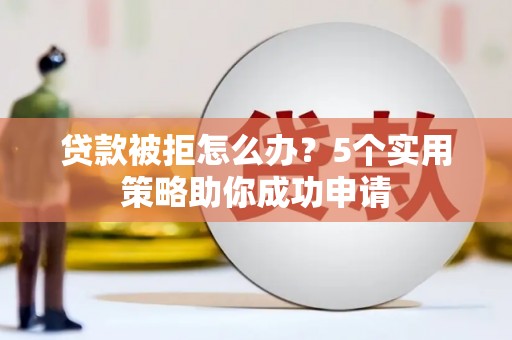前锋贷款被拒怎么办？5个实用策略助你成功申请