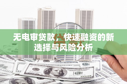 前锋无电审贷款，快速融资的新选择与风险分析
