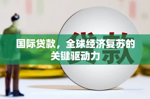 前锋国际贷款，全球经济复苏的关键驱动力