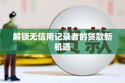前锋解锁无信用记录者的贷款新机遇