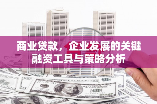 前锋商业贷款，企业发展的关键融资工具与策略分析