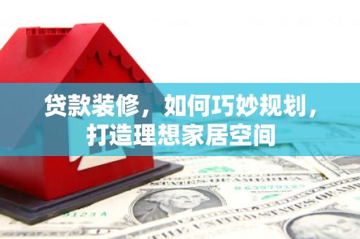 前锋贷款装修，如何巧妙规划，打造理想家居空间