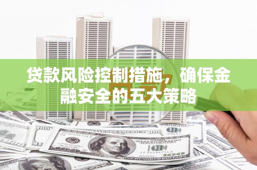 前锋贷款风险控制措施，确保金融安全的五大策略