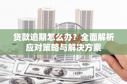 前锋贷款逾期怎么办？全面解析应对策略与解决方案