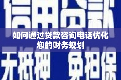 前锋如何通过贷款咨询电话优化您的财务规划